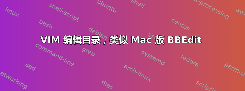 VIM 编辑目录，类似 Mac 版 BBEdit