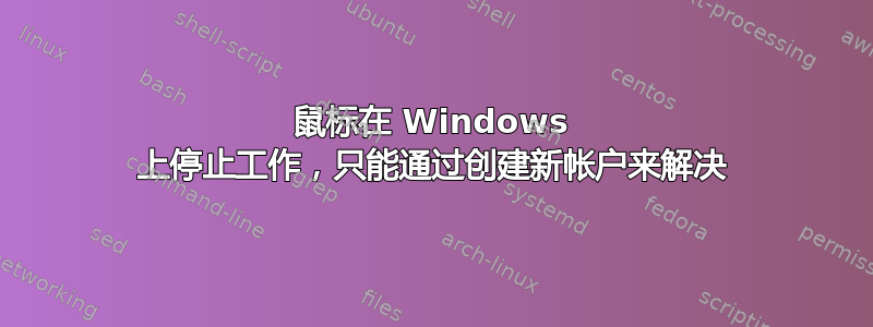 鼠标在 Windows 上停止工作，只能通过创建新帐户来解决