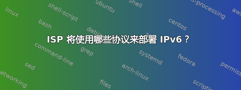 ISP 将使用哪些协议来部署 IPv6？