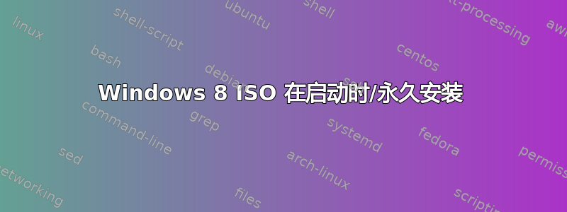 Windows 8 ISO 在启动时/永久安装