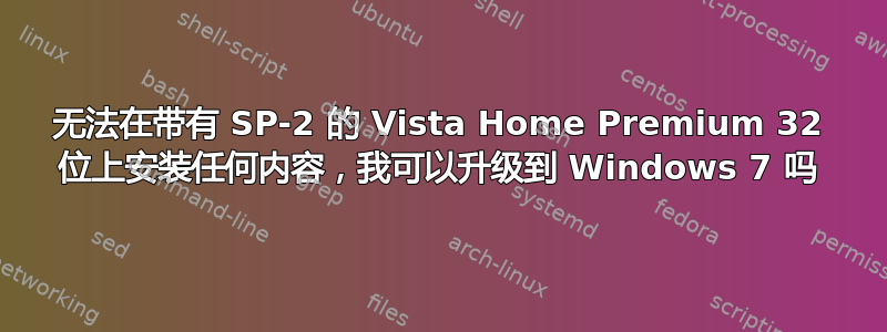 无法在带有 SP-2 的 Vista Home Premium 32 位上安装任何内容，我可以升级到 Windows 7 吗