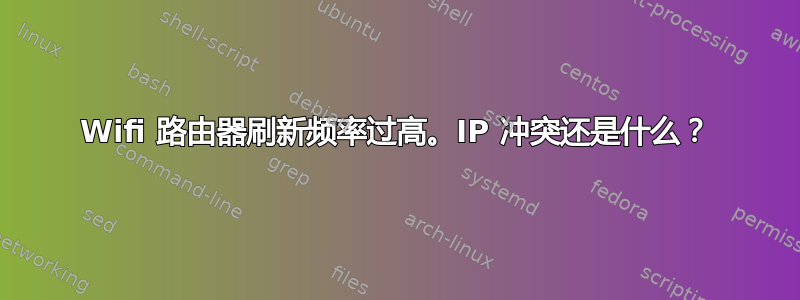 Wifi 路由器刷新频率过高。IP 冲突还是什么？