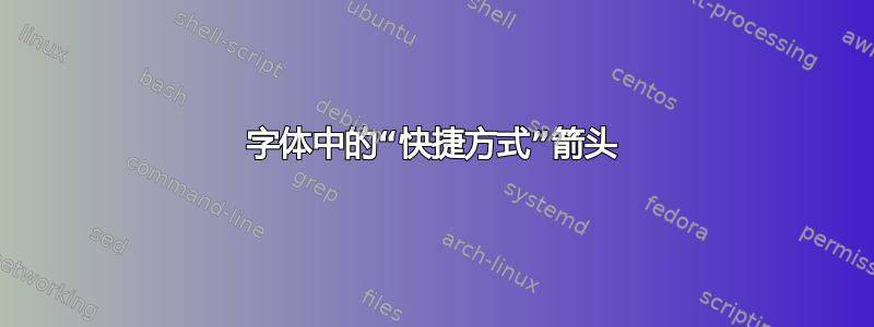 字体中的“快捷方式”箭头