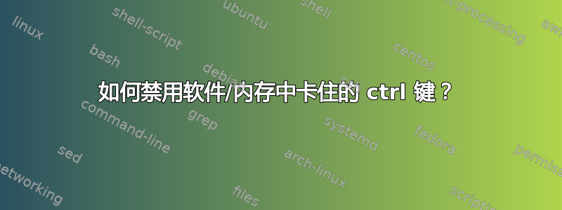 如何禁用软件/内存中卡住的 ctrl 键？