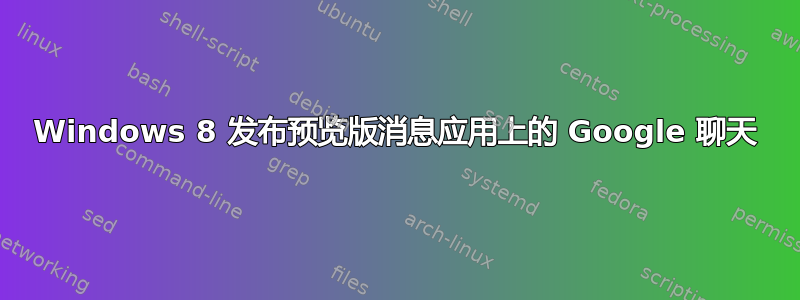 Windows 8 发布预览版消息应用上的 Google 聊天