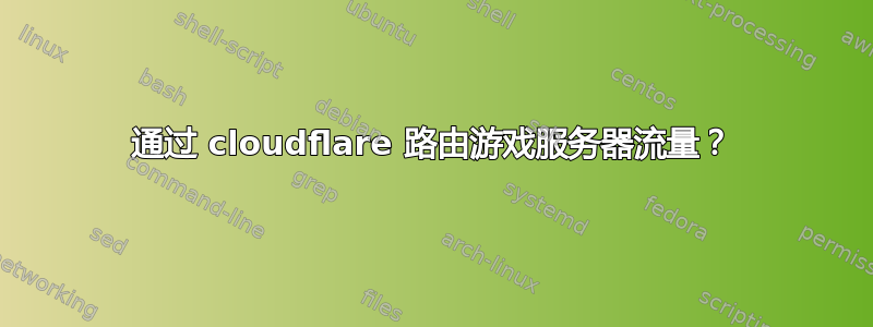 通过 cloudflare 路由游戏服务器流量？