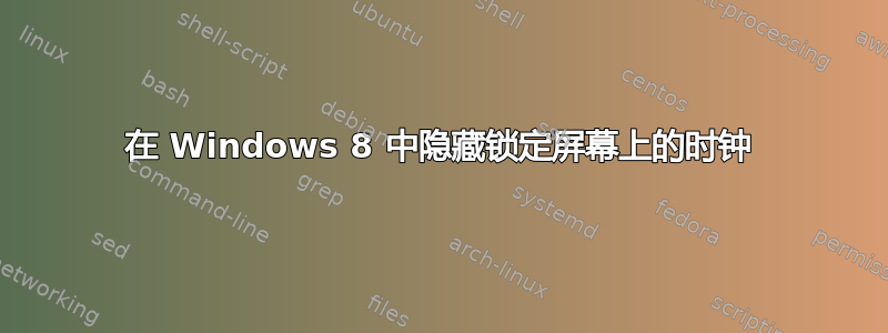 在 Windows 8 中隐藏锁定屏幕上的时钟