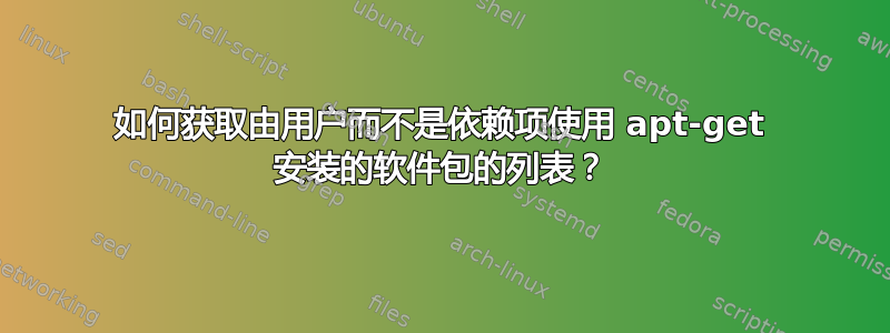 如何获取由用户而不是依赖项使用 apt-get 安装的软件包的列表？