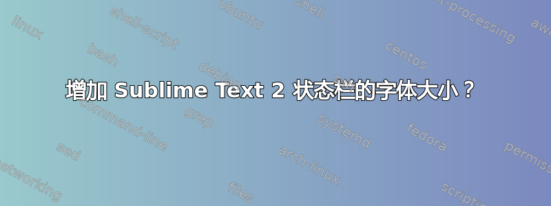 增加 Sublime Text 2 状态栏的字体大小？