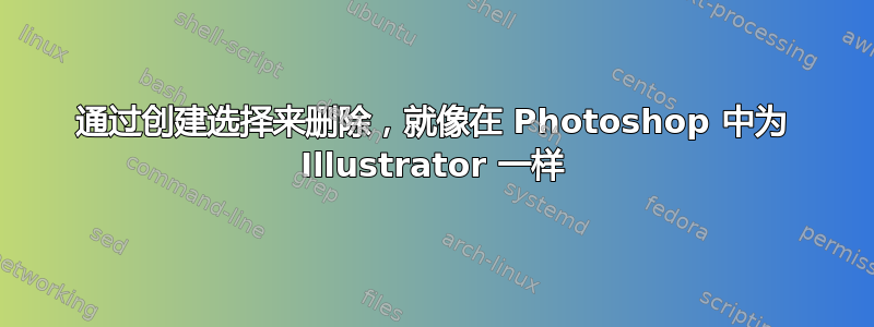 通过创建选择来删除，就像在 Photoshop 中为 Illustrator 一样