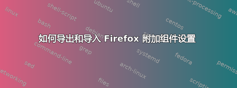 如何导出和导入 Firefox 附加组件设置