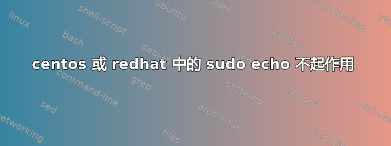 centos 或 redhat 中的 sudo echo 不起作用