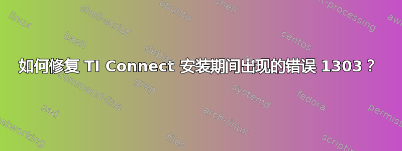 如何修复 TI Connect 安装期间出现的错误 1303？