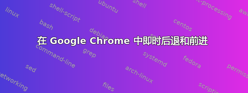 在 Google Chrome 中即时后退和前进