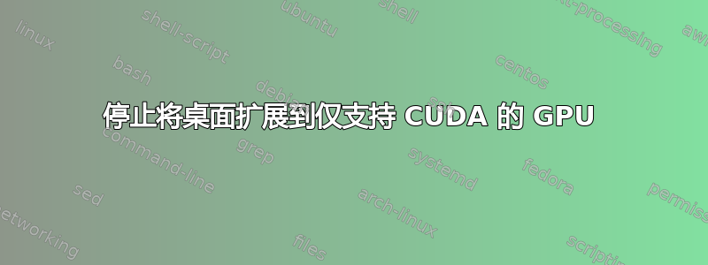 停止将桌面扩展到仅支持 CUDA 的 GPU