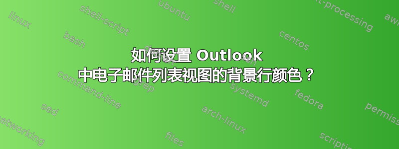 如何设置 Outlook 中电子邮件列表视图的背景行颜色？