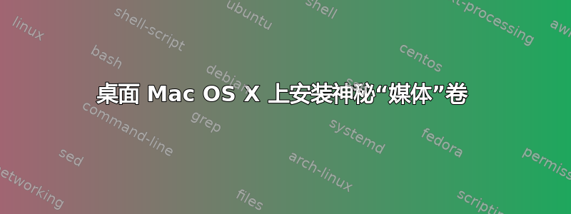 桌面 Mac OS X 上安装神秘“媒体”卷