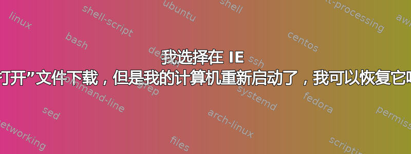 我选择在 IE 中“打开”文件下载，但是我的计算机重新启动了，我可以恢复它吗？