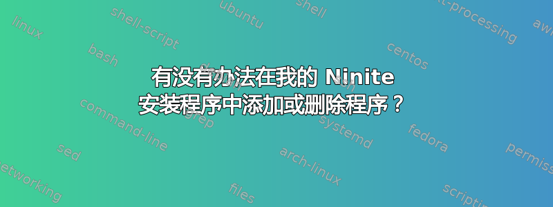 有没有办法在我的 Ninite 安装程序中添加或删除程序？