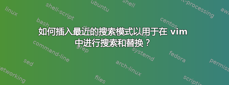 如何插入最近的搜索模式以用于在 vim 中进行搜索和替换？