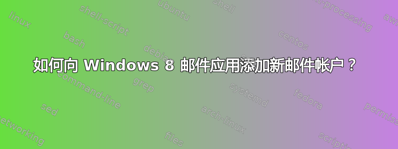 如何向 Windows 8 邮件应用添加新邮件帐户？