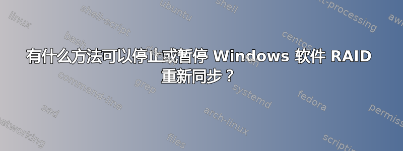 有什么方法可以停止或暂停 Windows 软件 RAID 重新同步？