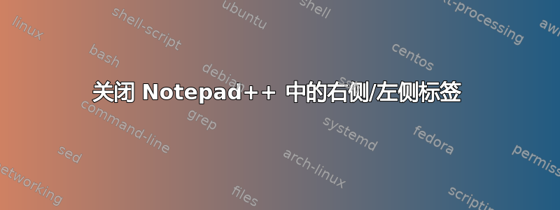 关闭 Notepad++ 中的右侧/左侧标签