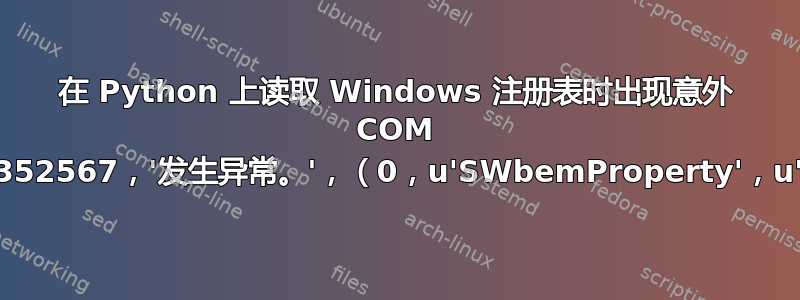 在 Python 上读取 Windows 注册表时出现意外 COM 错误（-2147352567，'发生异常。'，（0，u'SWbemProperty'，u'类型不匹配）