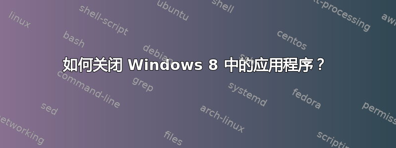 如何关闭 Windows 8 中的应用程序？