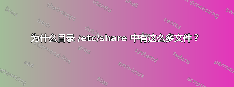 为什么目录 /etc/share 中有这么多文件？