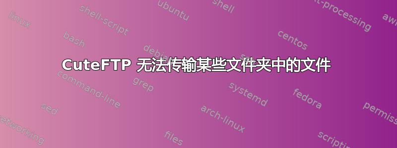 CuteFTP 无法传输某些文件夹中的文件