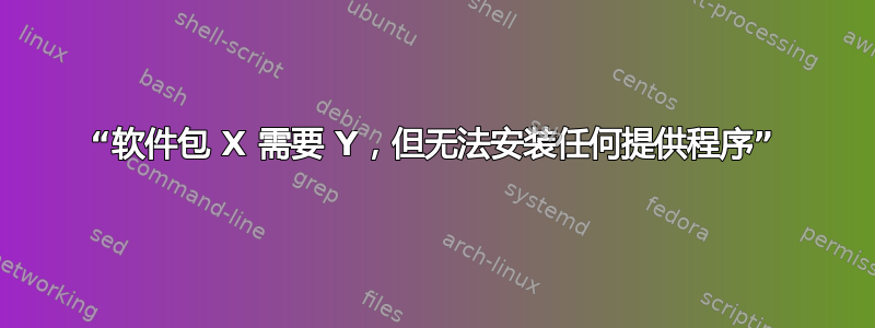 “软件包 X 需要 Y，但无法安装任何提供程序”