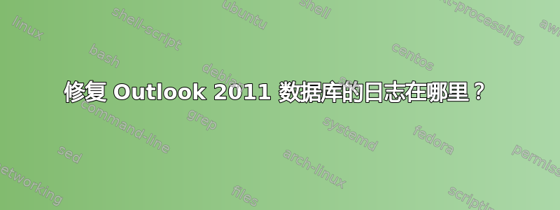 修复 Outlook 2011 数据库的日志在哪里？