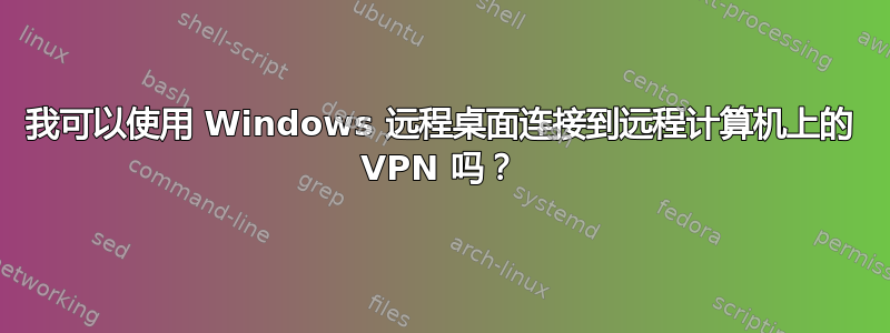 我可以使用 Windows 远程桌面连接到远程计算机上的 VPN 吗？