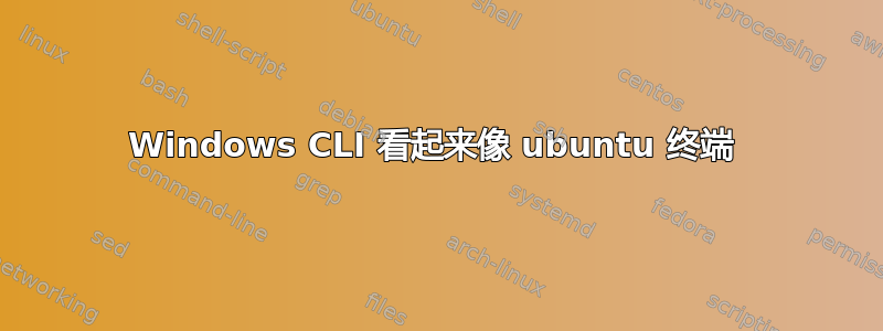 Windows CLI 看起来像 ubuntu 终端 