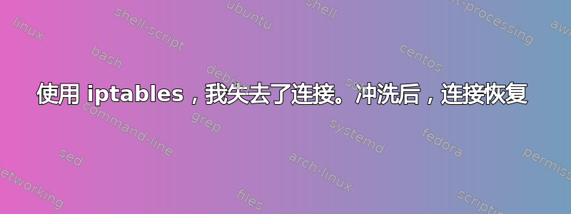 使用 iptables，我失去了连接。冲洗后，连接恢复