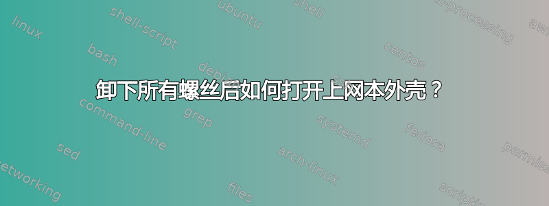 卸下所有螺丝后如何打开上网本外壳？