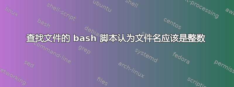 查找文件的 bash 脚本认为文件名应该是整数