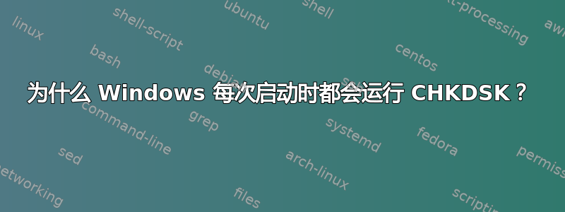 为什么 Windows 每次启动时都会运行 CHKDSK？