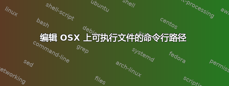 编辑 OSX 上可执行文件的命令行路径