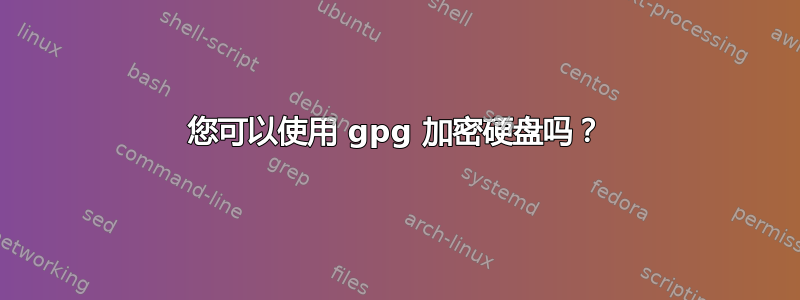 您可以使用 gpg 加密硬盘吗？