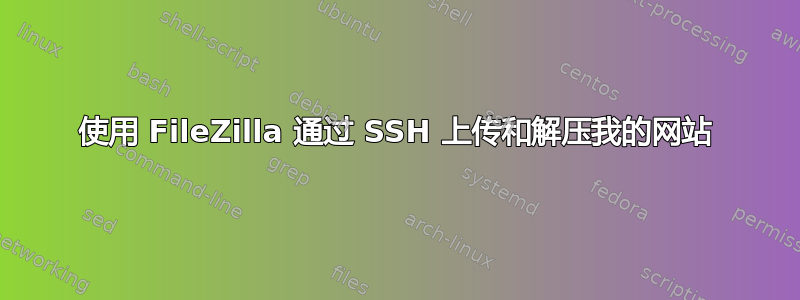 使用 FileZilla 通过 SSH 上传和解压我的网站