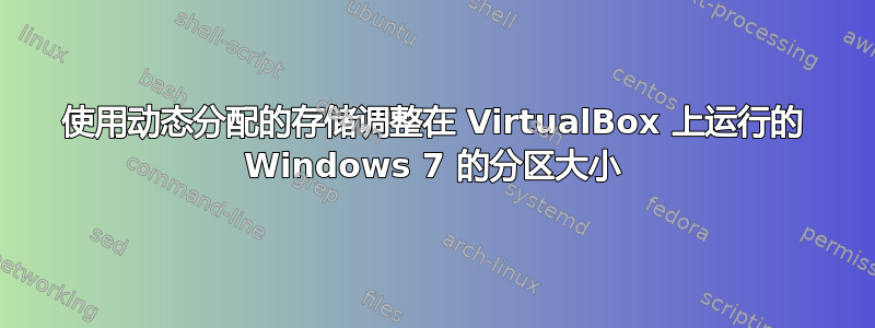 使用动态分配的存储调整在 VirtualBox 上运行的 Windows 7 的分区大小