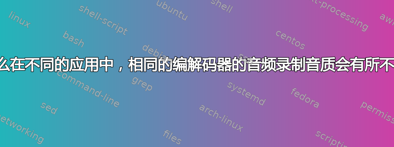 为什么在不同的应用中，相同的编解码器的音频录制音质会有所不同？