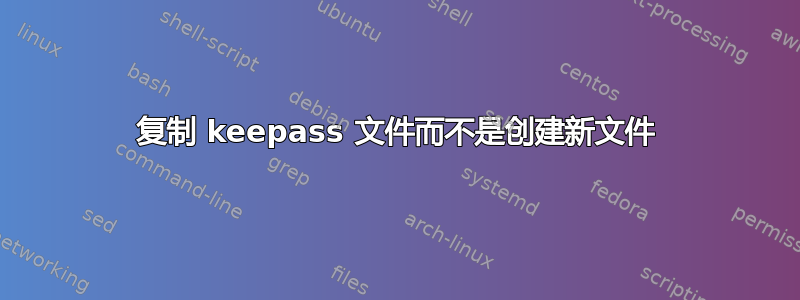 复制 keepass 文件而不是创建新文件