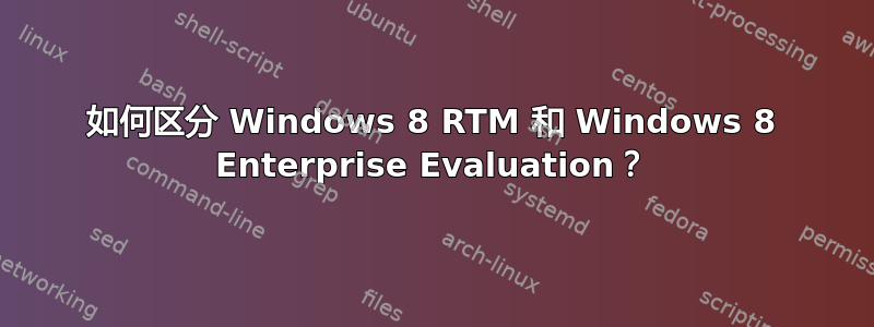 如何区分 Windows 8 RTM 和 Windows 8 Enterprise Evaluation？