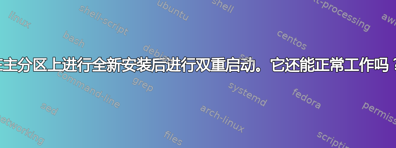 在主分区上进行全新安装后进行双重启动。它还能正常工作吗？