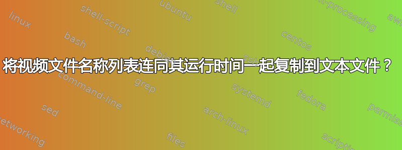 将视频文件名称列表连同其运行时间一起复制到文本文件？