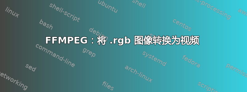 FFMPEG：将 .rgb 图像转换为视频