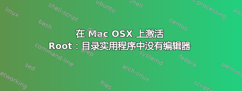 在 Mac OSX 上激活 Root：目录实用程序中没有编辑器